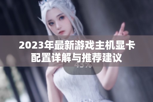 2023年最新游戏主机显卡配置详解与推荐建议