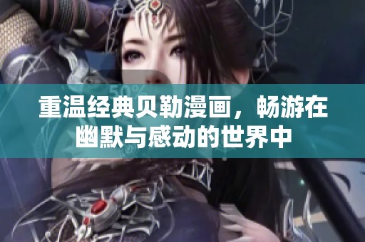 重温经典贝勒漫画，畅游在幽默与感动的世界中