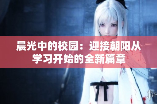 晨光中的校园：迎接朝阳从学习开始的全新篇章