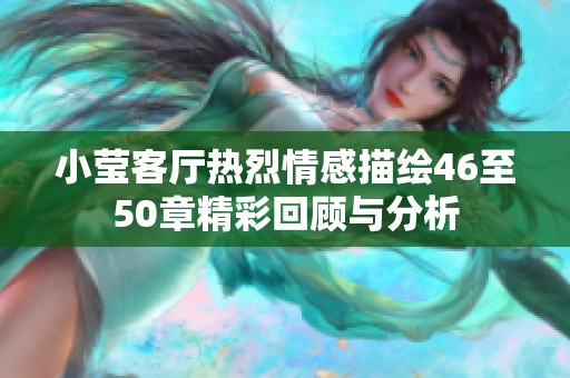 小莹客厅热烈情感描绘46至50章精彩回顾与分析