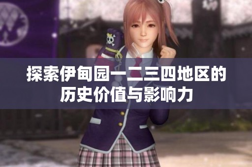 探索伊甸园一二三四地区的历史价值与影响力