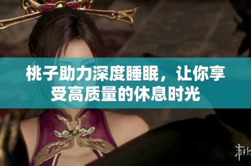 桃子助力深度睡眠，让你享受高质量的休息时光