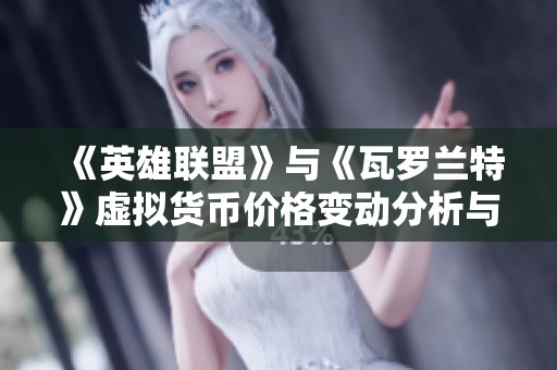 《英雄联盟》与《瓦罗兰特》虚拟货币价格变动分析与影响探讨