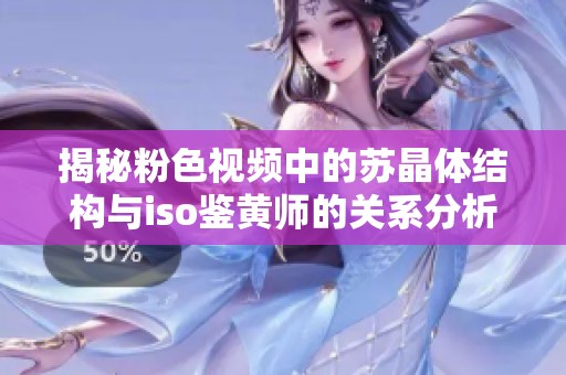 揭秘粉色视频中的苏晶体结构与iso鉴黄师的关系分析