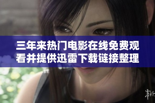 三年来热门电影在线免费观看并提供迅雷下载链接整理