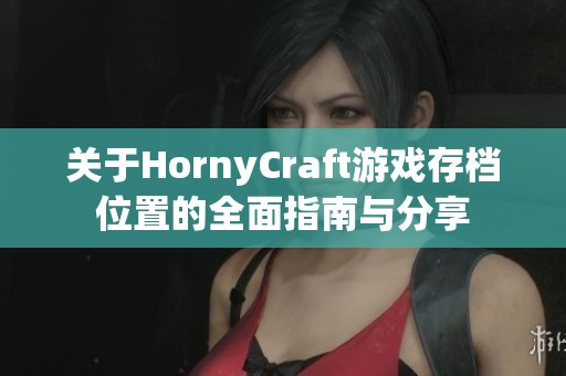关于HornyCraft游戏存档位置的全面指南与分享