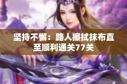 坚持不懈：路人擦拭抹布直至顺利通关77关