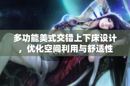 多功能美式交错上下床设计，优化空间利用与舒适性