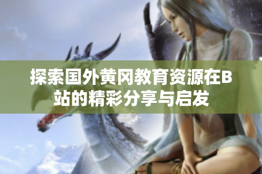 探索国外黄冈教育资源在B站的精彩分享与启发