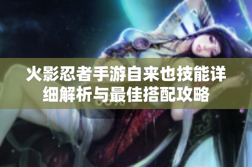火影忍者手游自来也技能详细解析与最佳搭配攻略