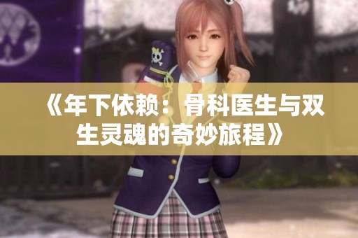 《年下依赖：骨科医生与双生灵魂的奇妙旅程》