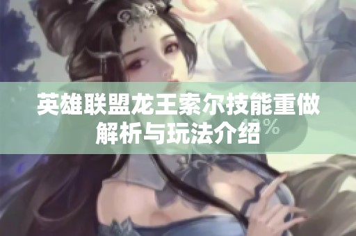 英雄联盟龙王索尔技能重做解析与玩法介绍
