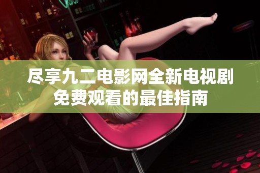 尽享九二电影网全新电视剧免费观看的最佳指南