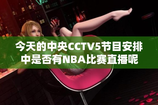 今天的中央CCTV5节目安排中是否有NBA比赛直播呢