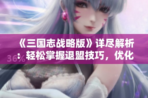 《三国志战略版》详尽解析：轻松掌握退盟技巧，优化同盟管理策略