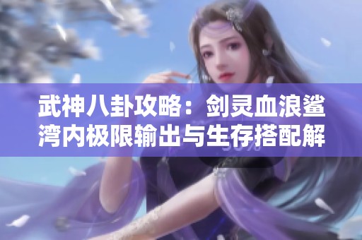 武神八卦攻略：剑灵血浪鲨湾内极限输出与生存搭配解析