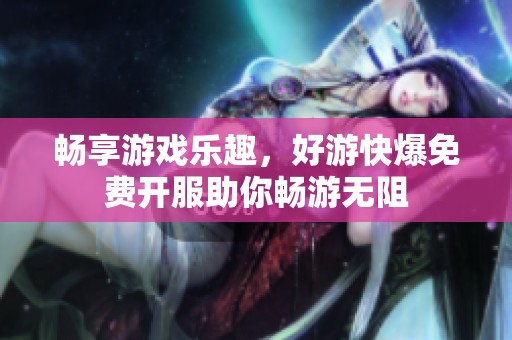 畅享游戏乐趣，好游快爆免费开服助你畅游无阻
