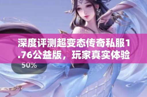 深度评测超变态传奇私服1.76公益版，玩家真实体验分享与推荐