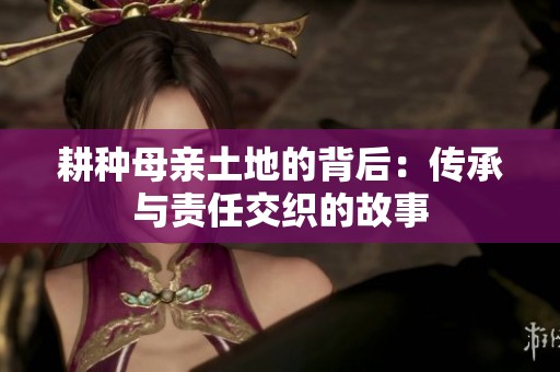耕种母亲土地的背后：传承与责任交织的故事