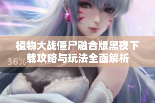 植物大战僵尸融合版黑夜下载攻略与玩法全面解析