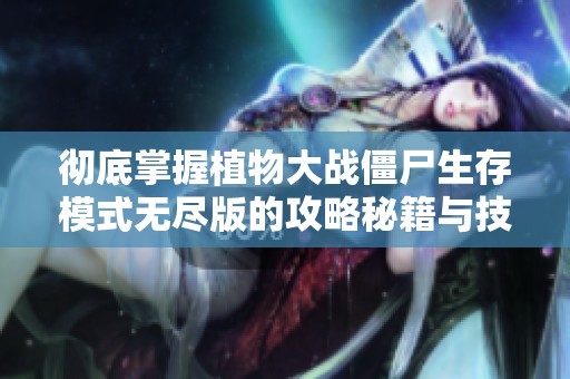 彻底掌握植物大战僵尸生存模式无尽版的攻略秘籍与技巧