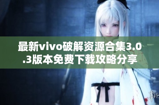 最新vivo破解资源合集3.0.3版本免费下载攻略分享