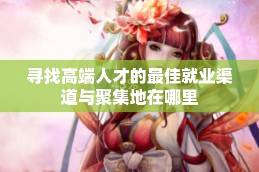 寻找高端人才的最佳就业渠道与聚集地在哪里