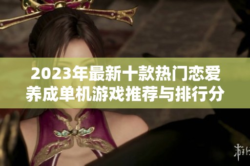 2023年最新十款热门恋爱养成单机游戏推荐与排行分析