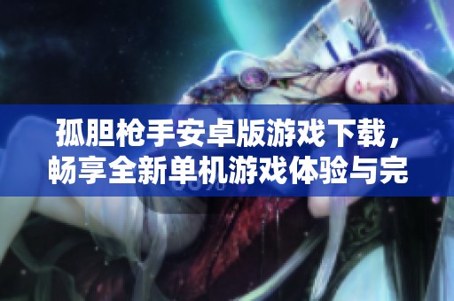 孤胆枪手安卓版游戏下载，畅享全新单机游戏体验与完整内容
