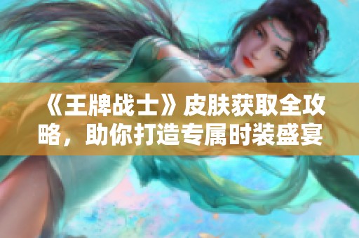 《王牌战士》皮肤获取全攻略，助你打造专属时装盛宴