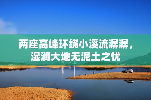 两座高峰环绕小溪流潺潺，湿润大地无泥土之忧
