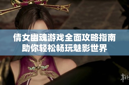 倩女幽魂游戏全面攻略指南助你轻松畅玩魅影世界