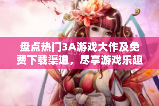 盘点热门3A游戏大作及免费下载渠道，尽享游戏乐趣