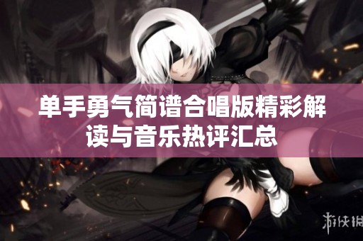 单手勇气简谱合唱版精彩解读与音乐热评汇总