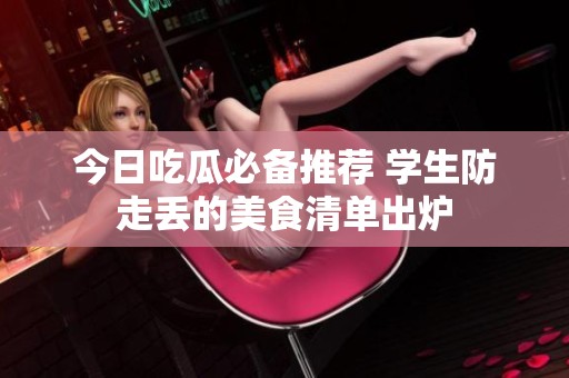 今日吃瓜必备推荐 学生防走丢的美食清单出炉