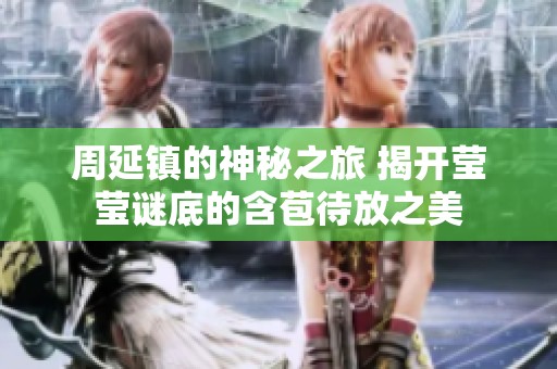 周延镇的神秘之旅 揭开莹莹谜底的含苞待放之美