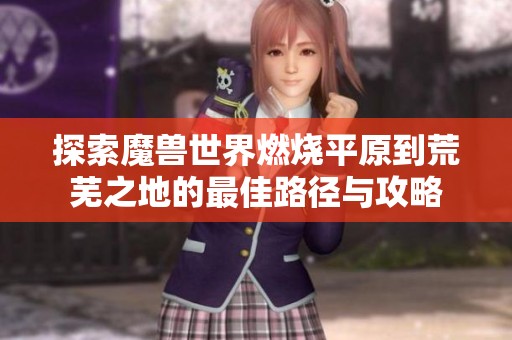 探索魔兽世界燃烧平原到荒芜之地的最佳路径与攻略