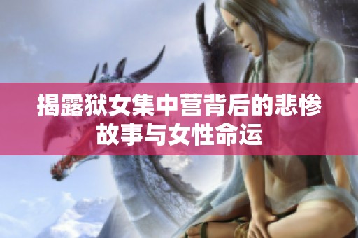 揭露狱女集中营背后的悲惨故事与女性命运