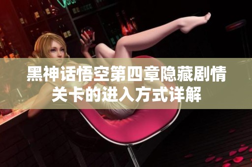 黑神话悟空第四章隐藏剧情关卡的进入方式详解