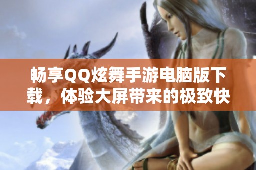 畅享QQ炫舞手游电脑版下载，体验大屏带来的极致快感