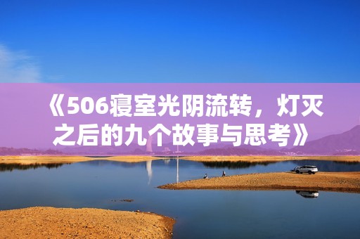 《506寝室光阴流转，灯灭之后的九个故事与思考》