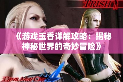 《游戏玉香详解攻略：揭秘神秘世界的奇妙冒险》
