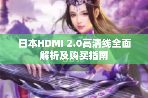 日本HDMI 2.0高清线全面解析及购买指南