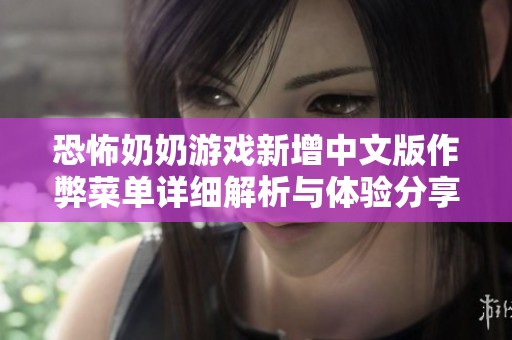 恐怖奶奶游戏新增中文版作弊菜单详细解析与体验分享