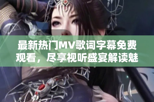 最新热门MV歌词字幕免费观看，尽享视听盛宴解读魅力