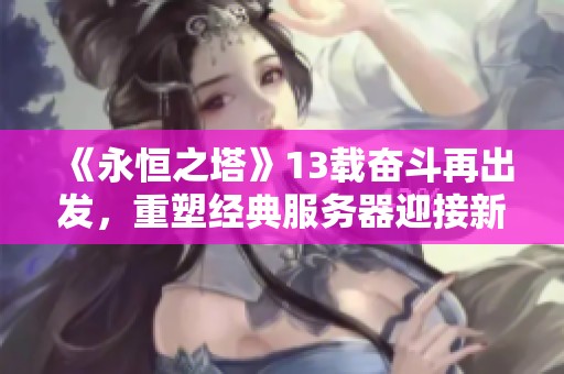 《永恒之塔》13载奋斗再出发，重塑经典服务器迎接新挑战