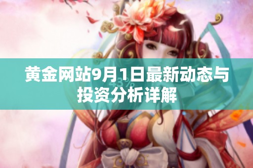 黄金网站9月1日最新动态与投资分析详解