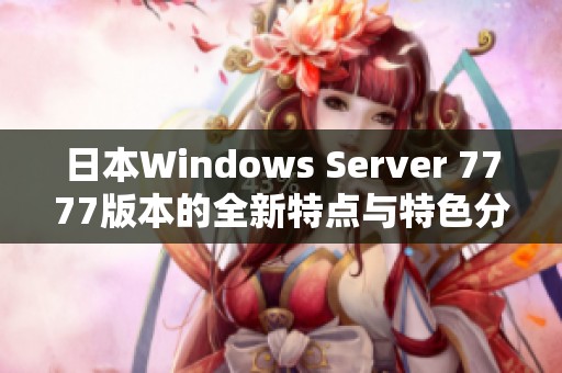 日本Windows Server 7777版本的全新特点与特色分析