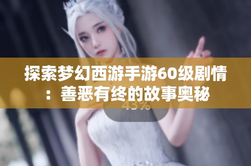 探索梦幻西游手游60级剧情：善恶有终的故事奥秘