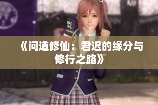 《问道修仙：君迟的缘分与修行之路》